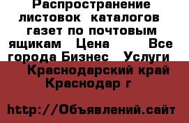 Распространение листовок, каталогов, газет по почтовым ящикам › Цена ­ 40 - Все города Бизнес » Услуги   . Краснодарский край,Краснодар г.